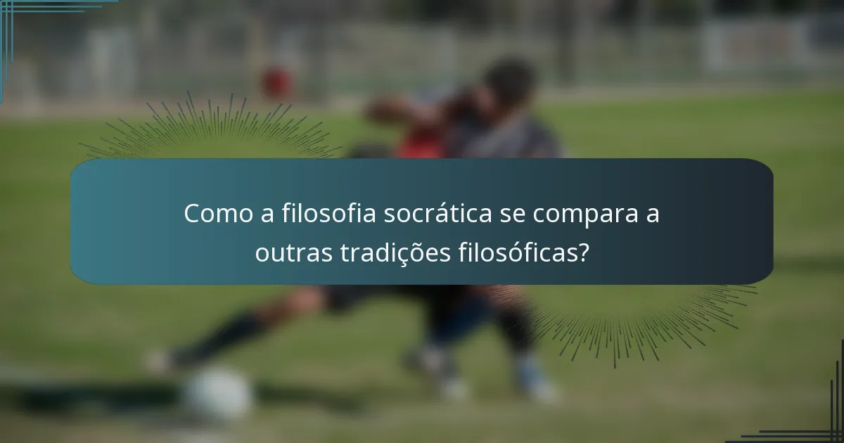 Como a filosofia socrática se compara a outras tradições filosóficas?