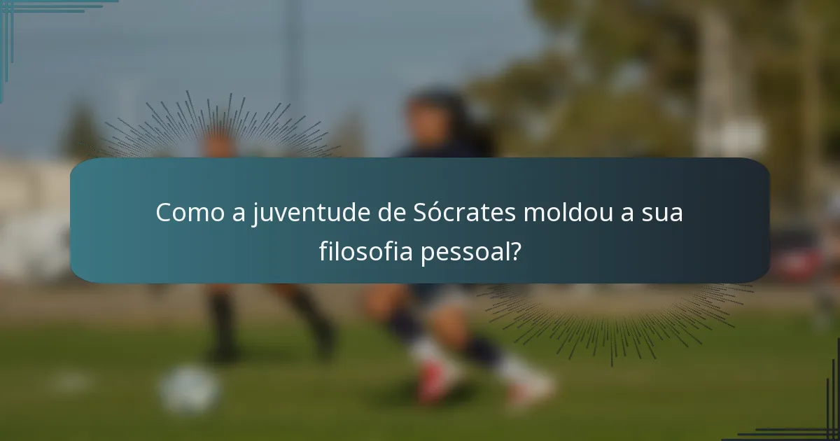Como a juventude de Sócrates moldou a sua filosofia pessoal?