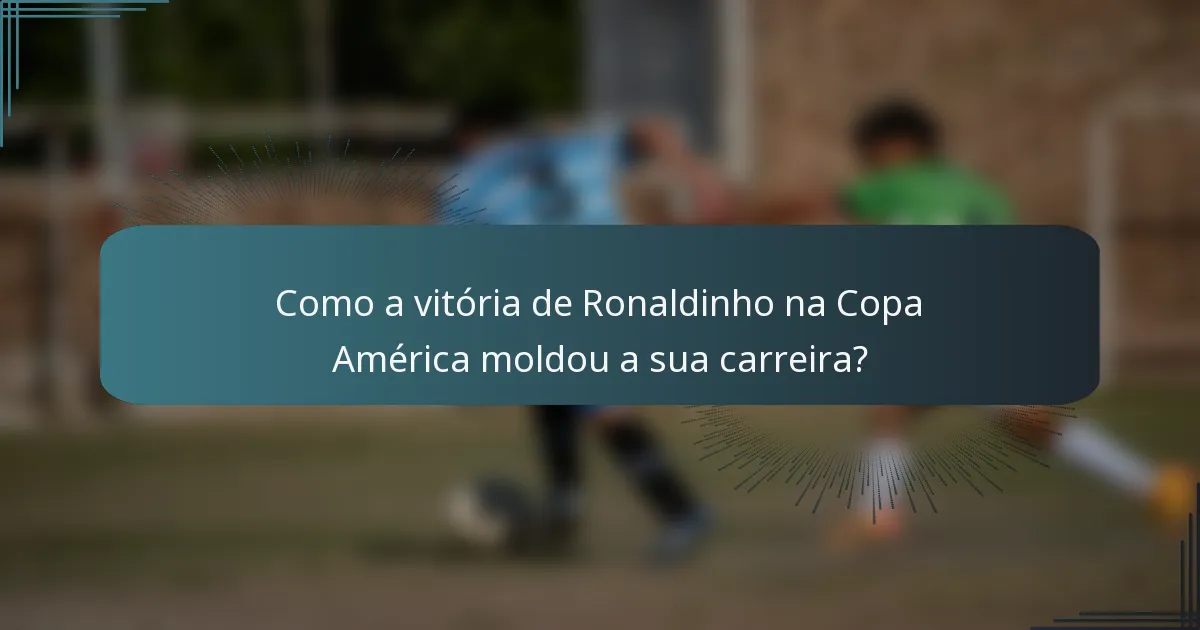 Como a vitória de Ronaldinho na Copa América moldou a sua carreira?