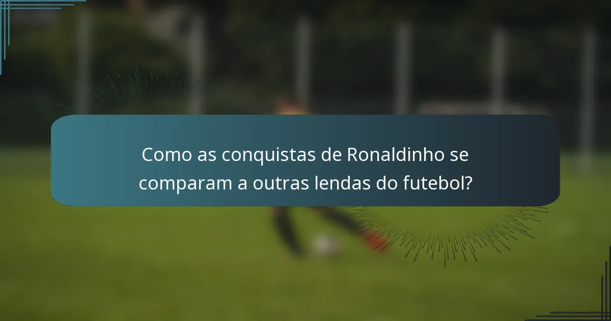 Como as conquistas de Ronaldinho se comparam a outras lendas do futebol?