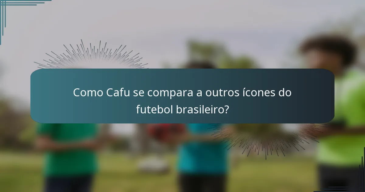 Como Cafu se compara a outros ícones do futebol brasileiro?