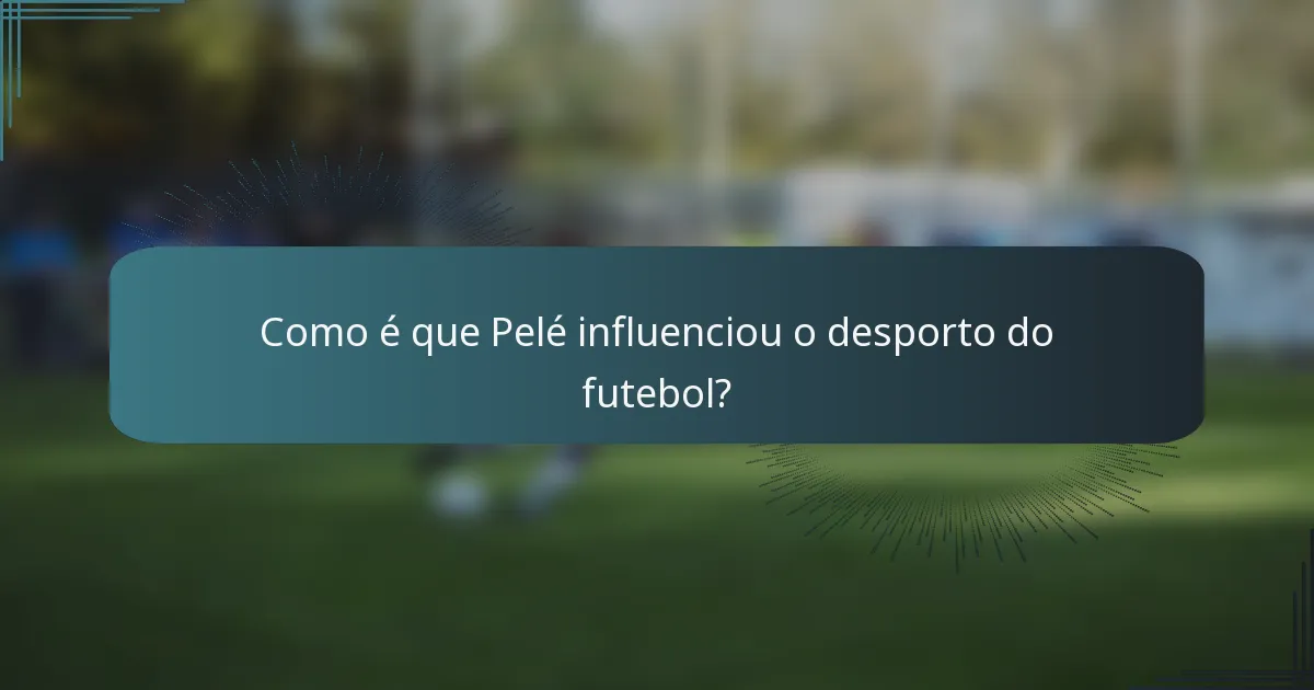 Como é que Pelé influenciou o desporto do futebol?