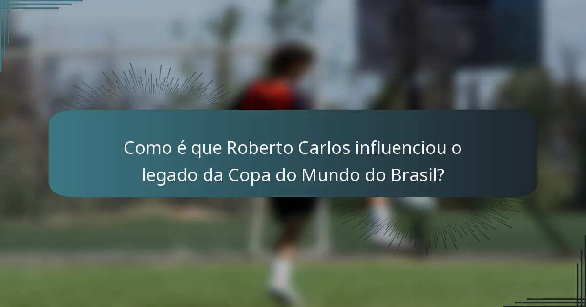 Como é que Roberto Carlos influenciou o legado da Copa do Mundo do Brasil?
