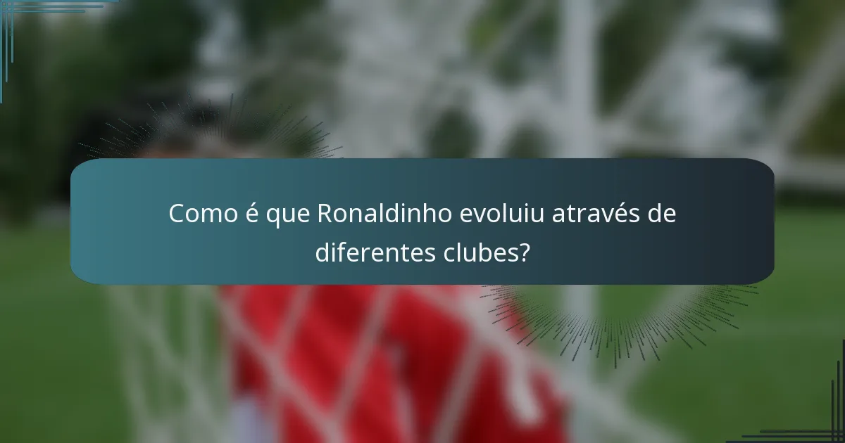 Como é que Ronaldinho evoluiu através de diferentes clubes?