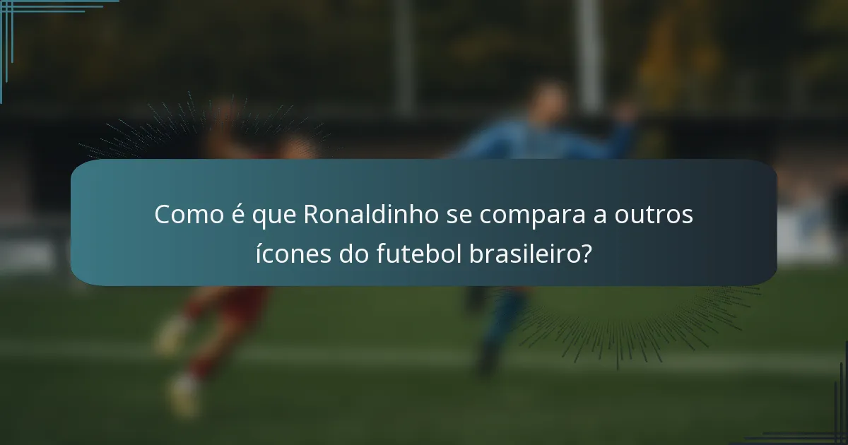 Como é que Ronaldinho se compara a outros ícones do futebol brasileiro?