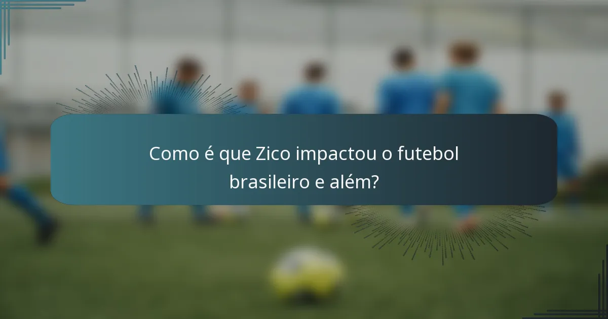 Como é que Zico impactou o futebol brasileiro e além?