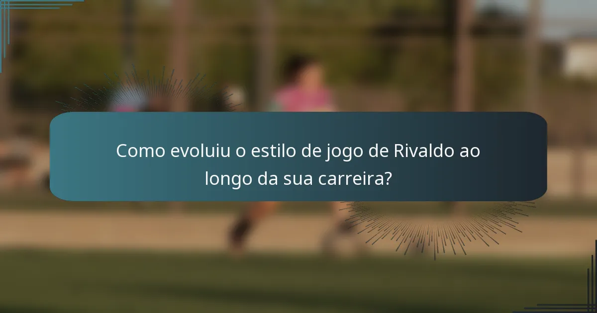 Como evoluiu o estilo de jogo de Rivaldo ao longo da sua carreira?