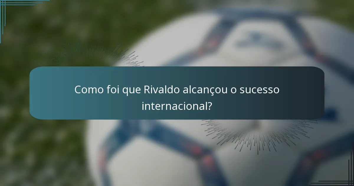 Como foi que Rivaldo alcançou o sucesso internacional?