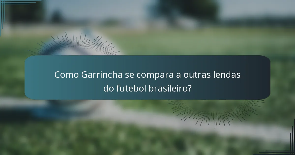 Como Garrincha se compara a outras lendas do futebol brasileiro?