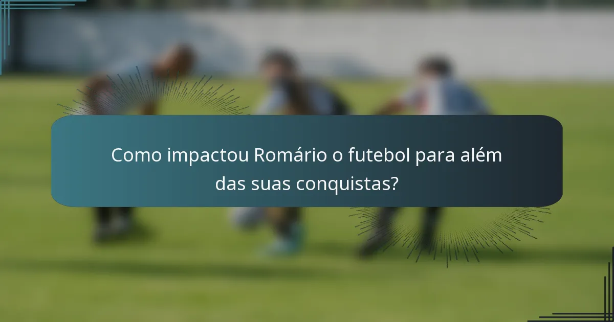 Como impactou Romário o futebol para além das suas conquistas?