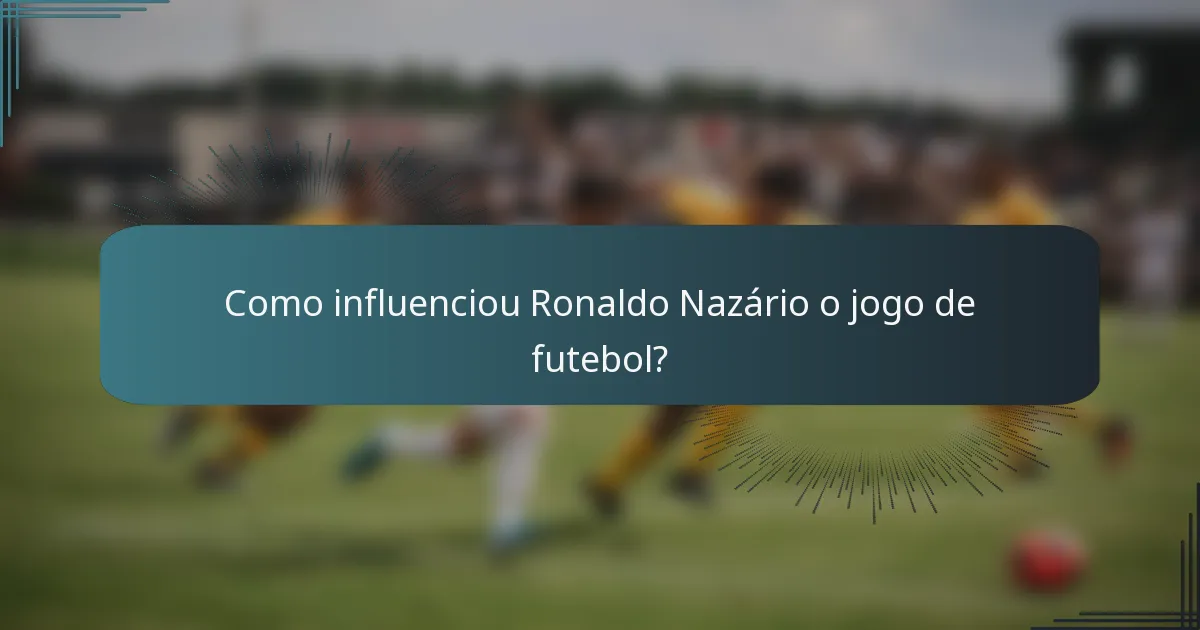 Como influenciou Ronaldo Nazário o jogo de futebol?