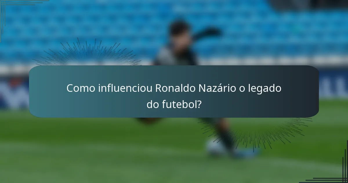 Como influenciou Ronaldo Nazário o legado do futebol?