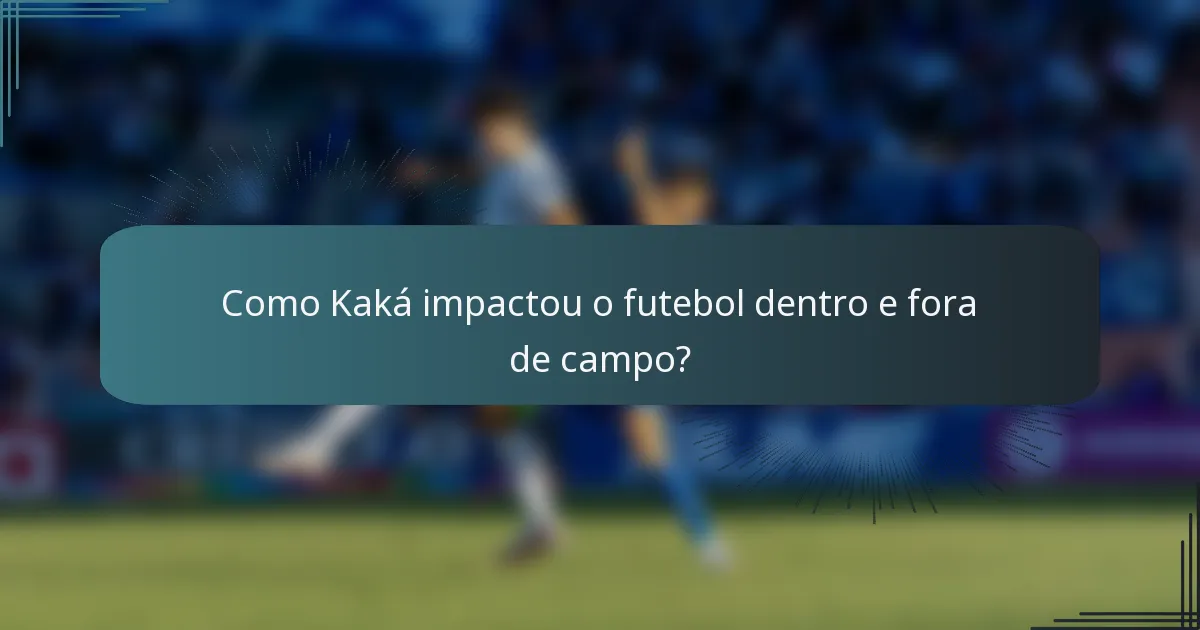 Como Kaká impactou o futebol dentro e fora de campo?
