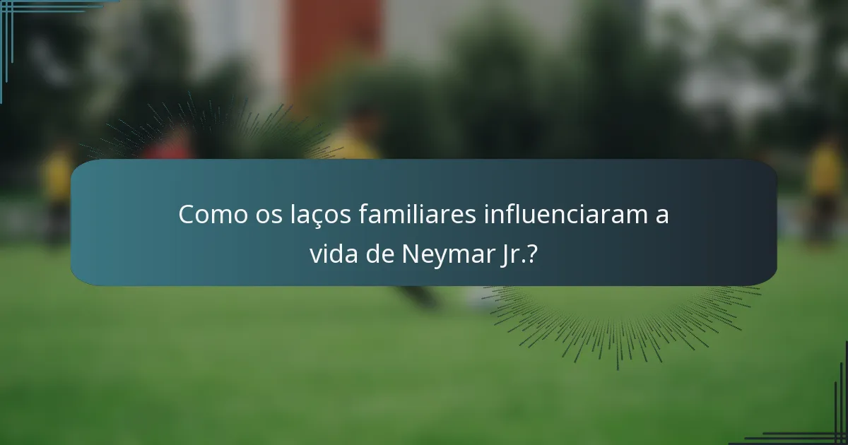 Como os laços familiares influenciaram a vida de Neymar Jr.?