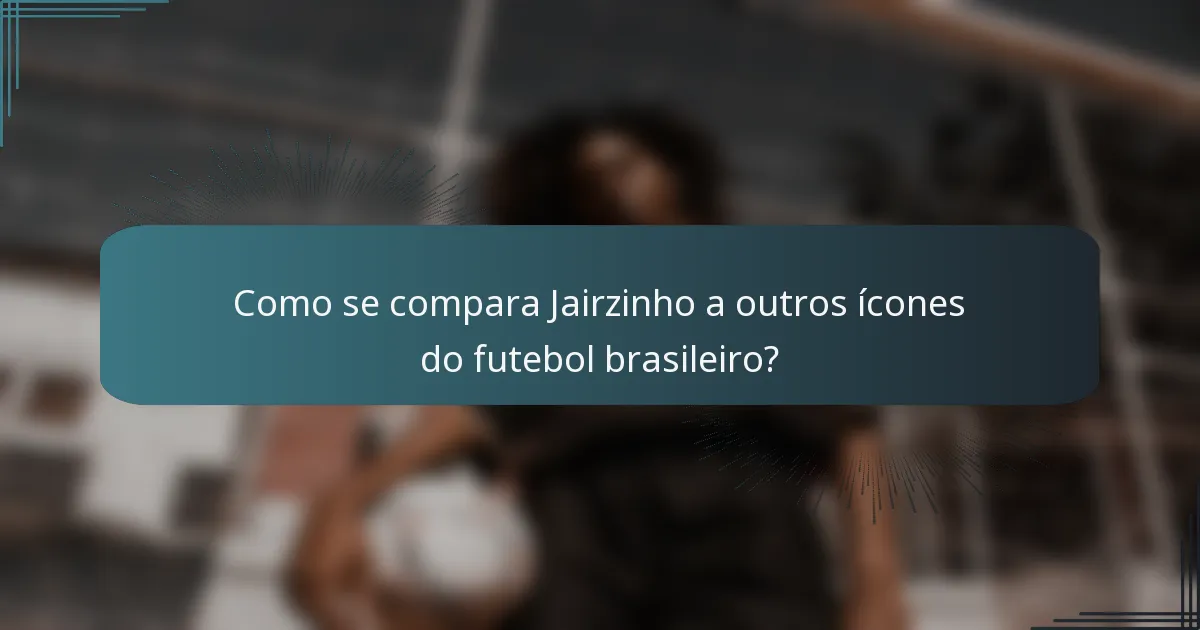 Como se compara Jairzinho a outros ícones do futebol brasileiro?