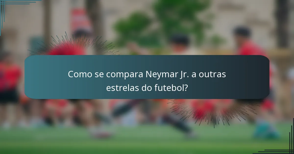 Como se compara Neymar Jr. a outras estrelas do futebol?