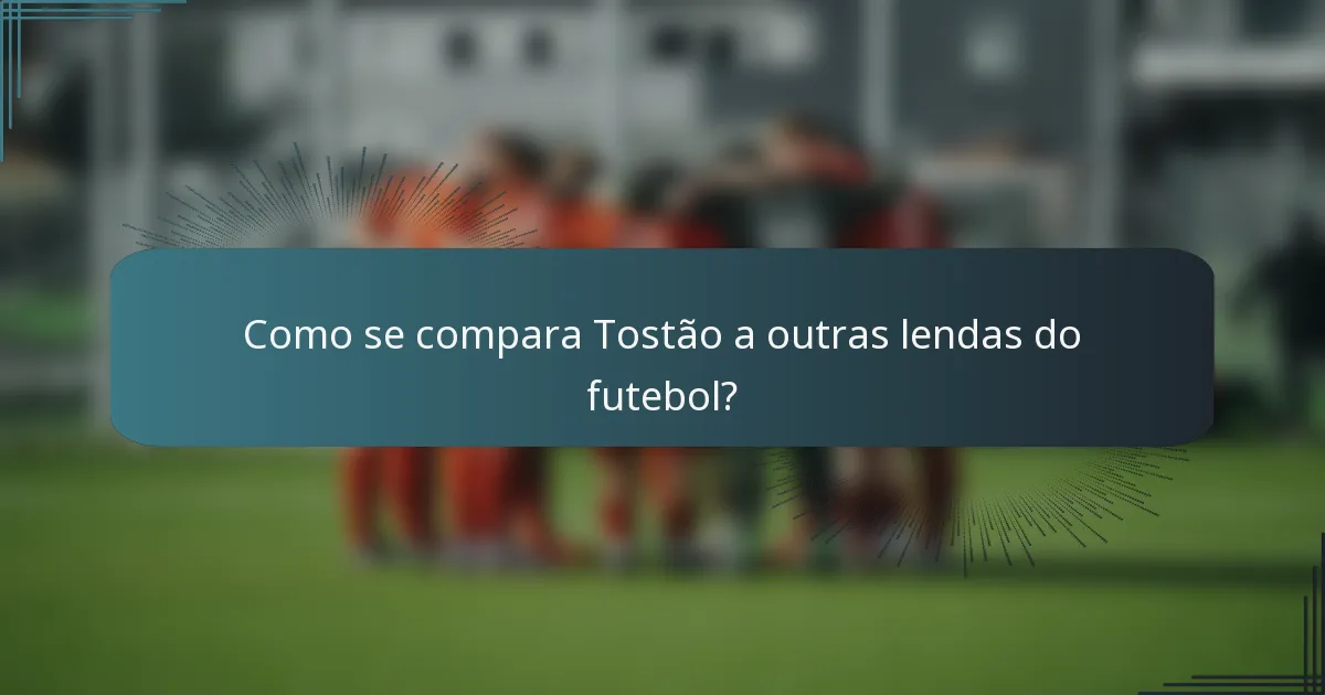 Como se compara Tostão a outras lendas do futebol?