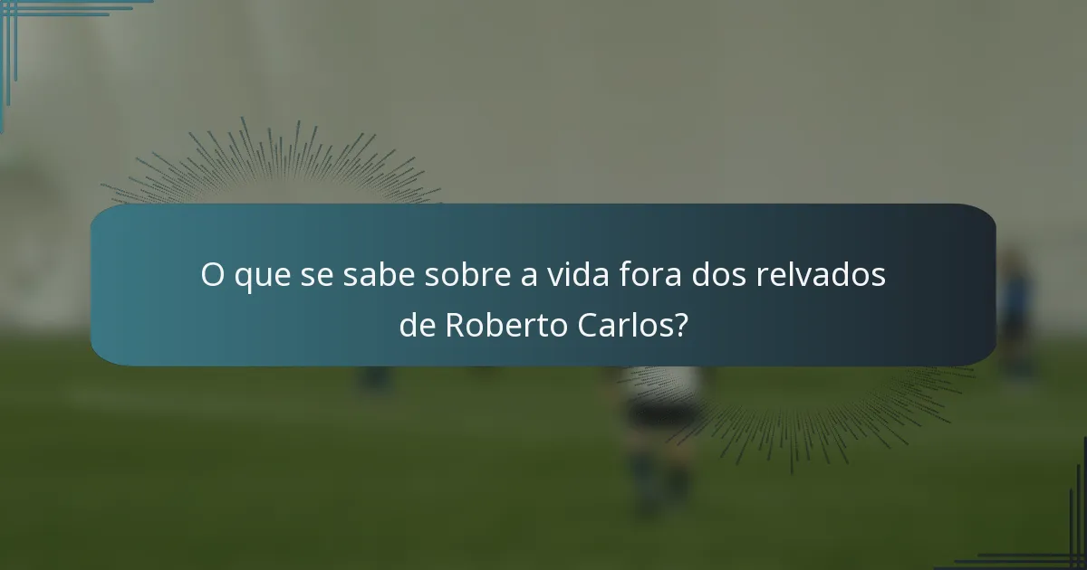O que se sabe sobre a vida fora dos relvados de Roberto Carlos?