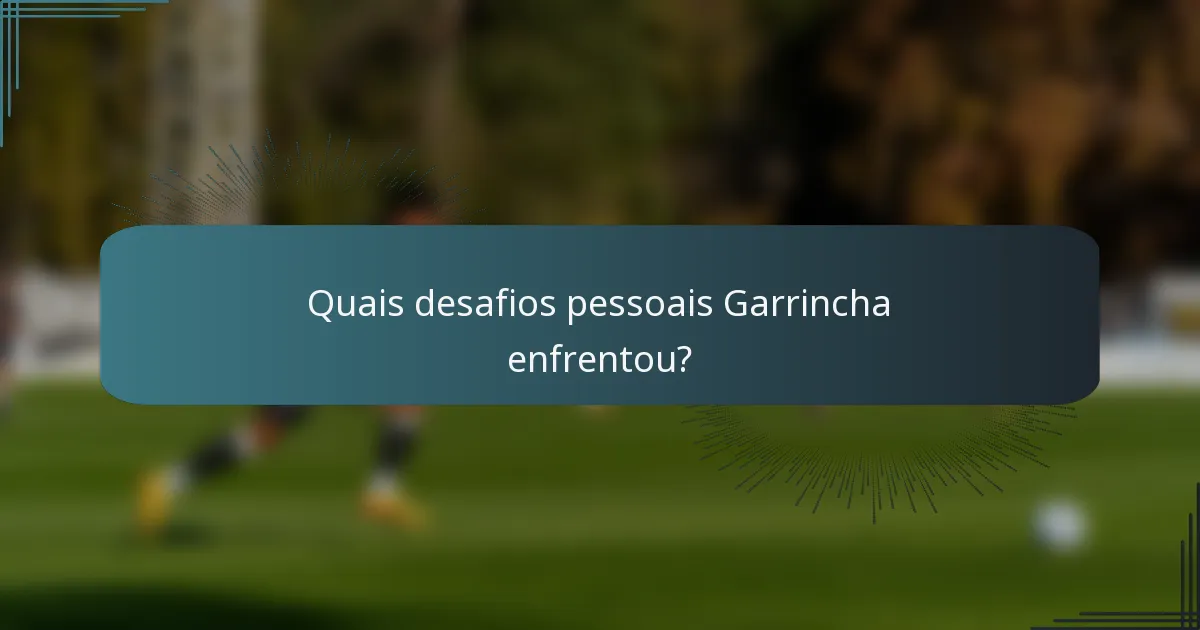 Quais desafios pessoais Garrincha enfrentou?