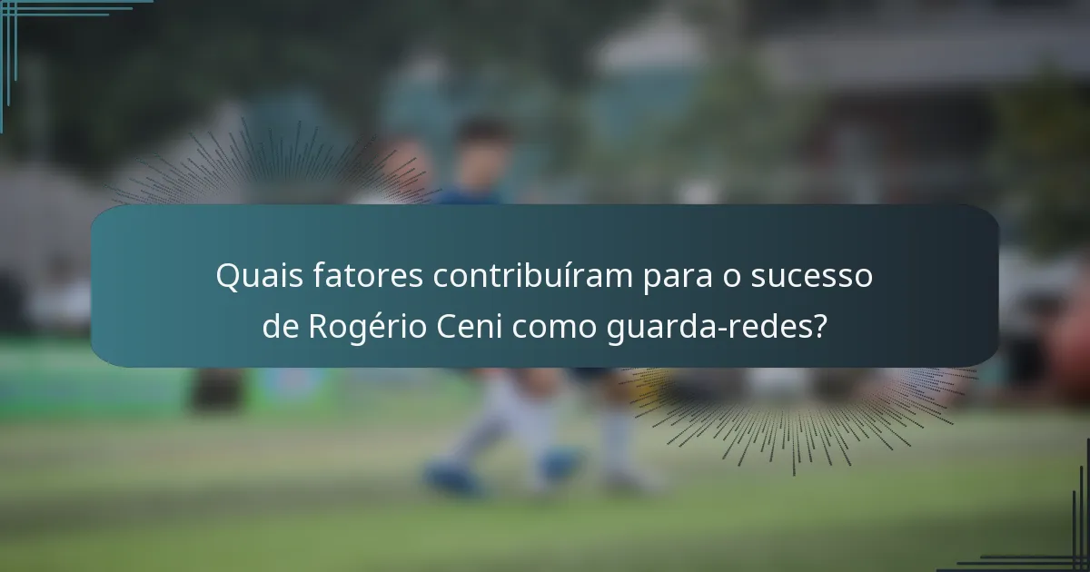 Quais fatores contribuíram para o sucesso de Rogério Ceni como guarda-redes?