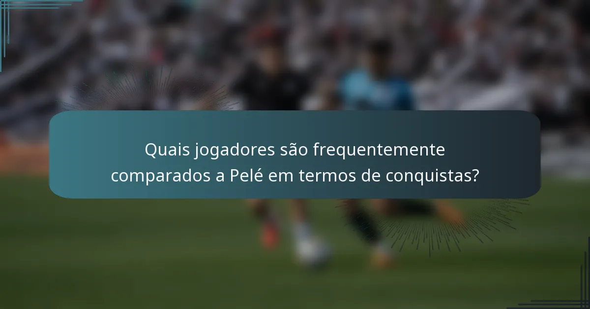 Quais jogadores são frequentemente comparados a Pelé em termos de conquistas?