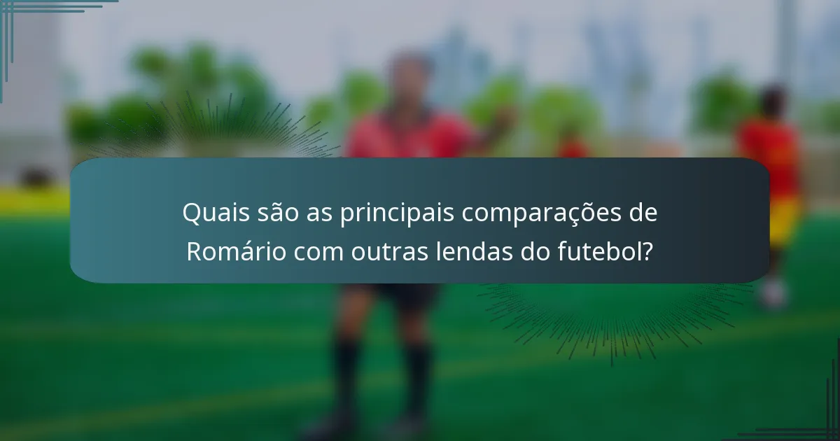 Quais são as principais comparações de Romário com outras lendas do futebol?