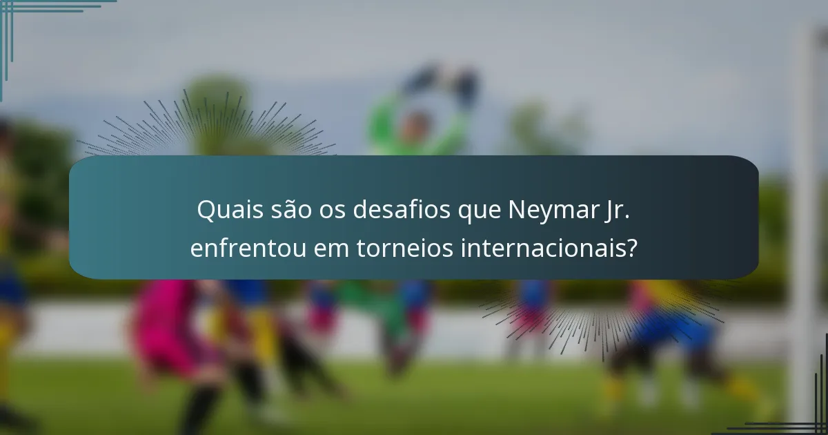 Quais são os desafios que Neymar Jr. enfrentou em torneios internacionais?