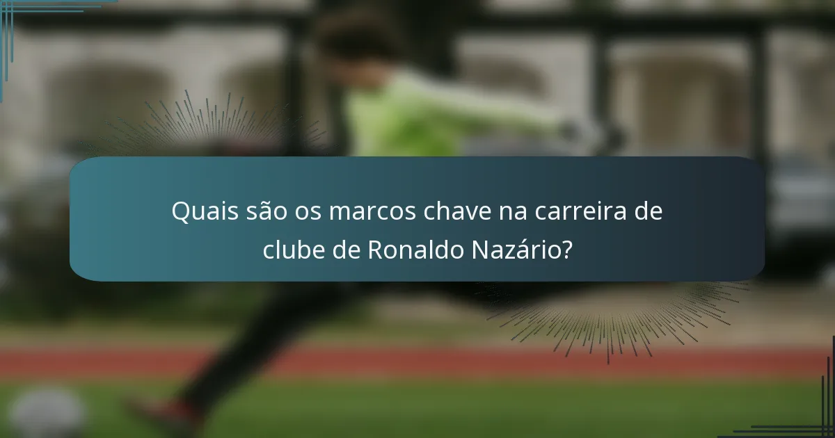 Quais são os marcos chave na carreira de clube de Ronaldo Nazário?