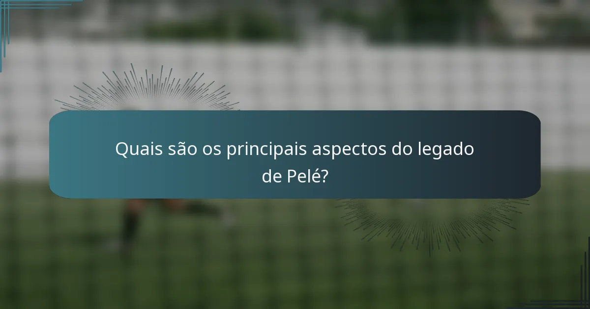 Quais são os principais aspectos do legado de Pelé?