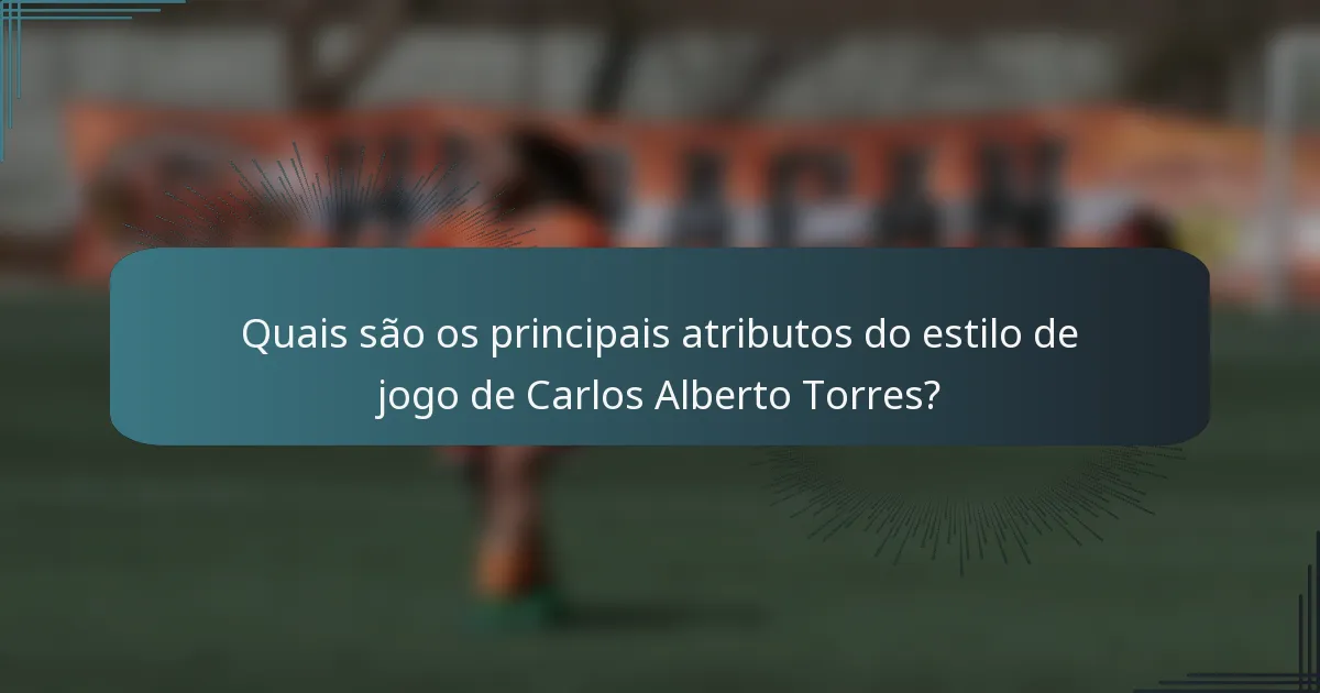 Quais são os principais atributos do estilo de jogo de Carlos Alberto Torres?