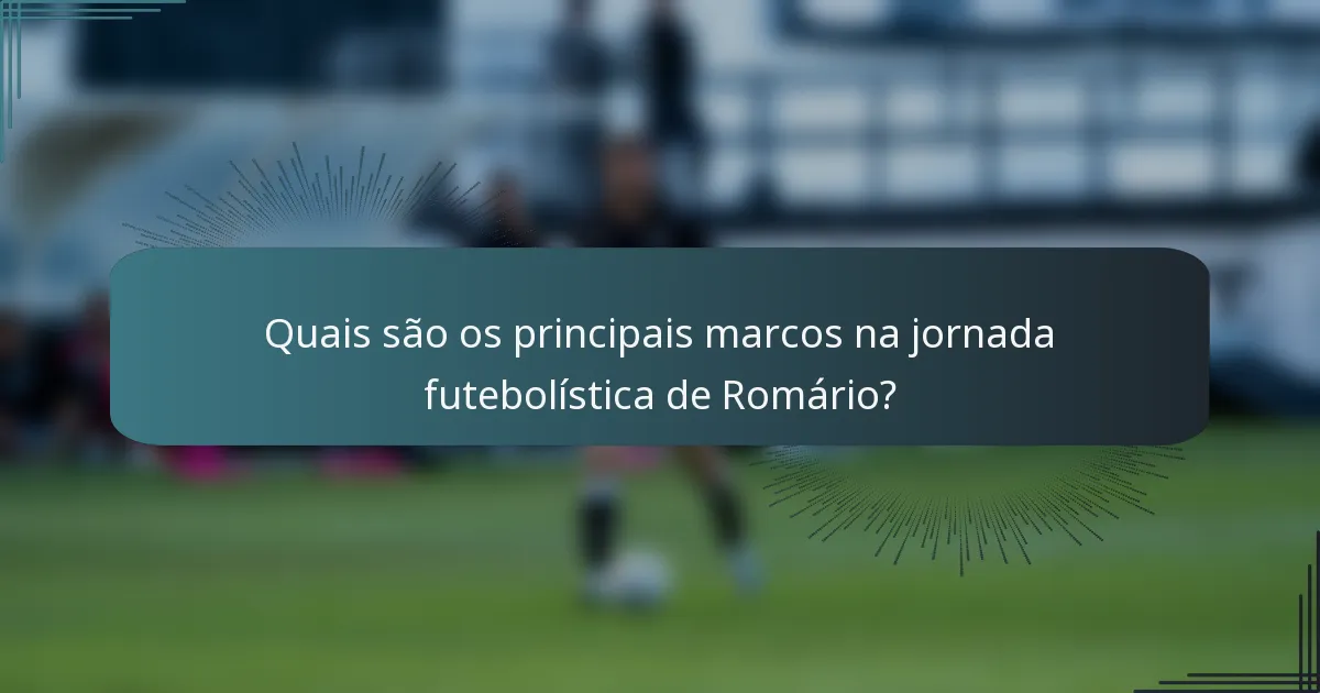 Quais são os principais marcos na jornada futebolística de Romário?