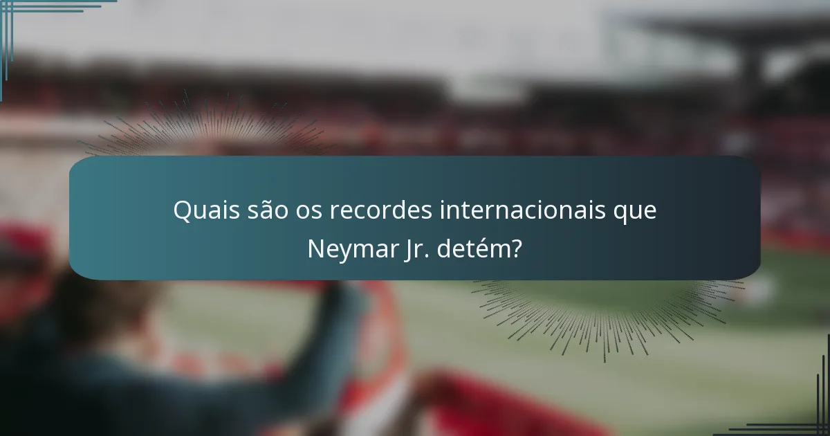 Quais são os recordes internacionais que Neymar Jr. detém?