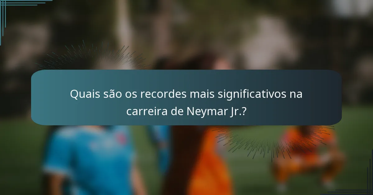 Quais são os recordes mais significativos na carreira de Neymar Jr.?
