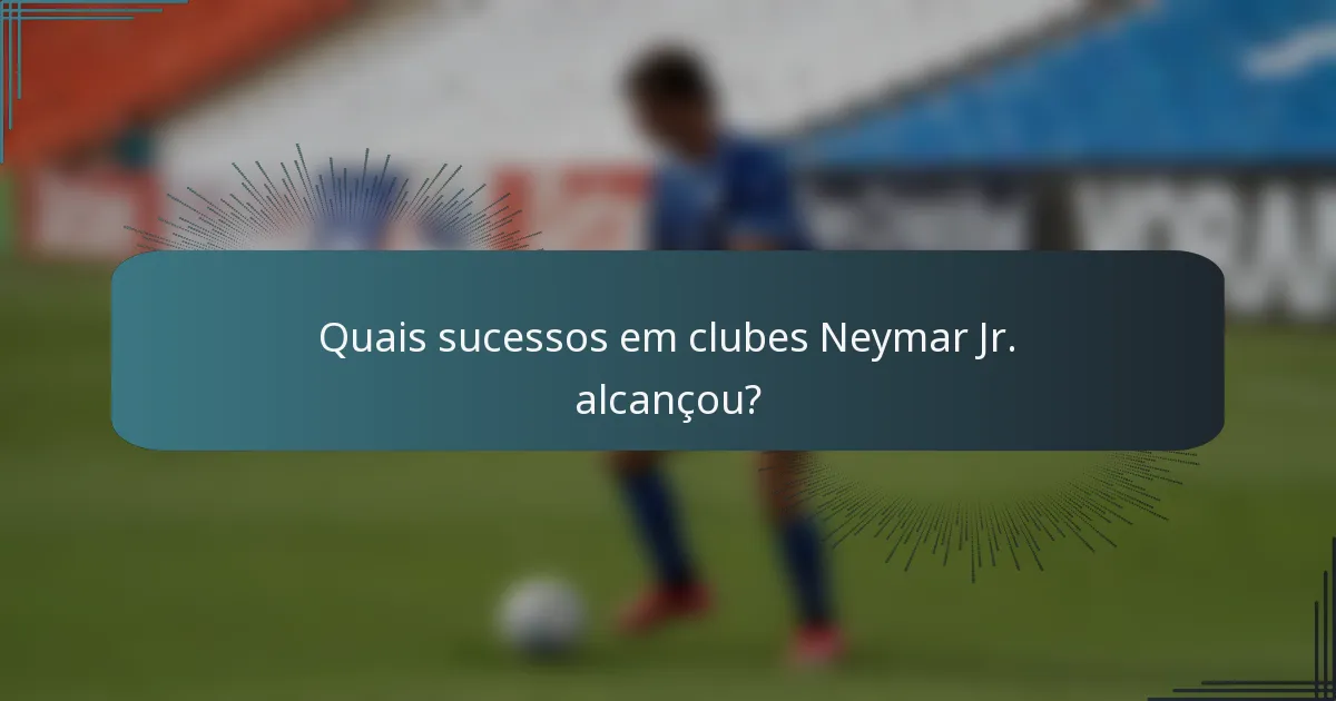 Quais sucessos em clubes Neymar Jr. alcançou?