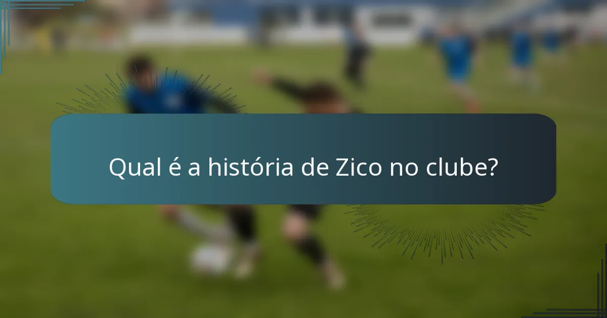 Qual é a história de Zico no clube?