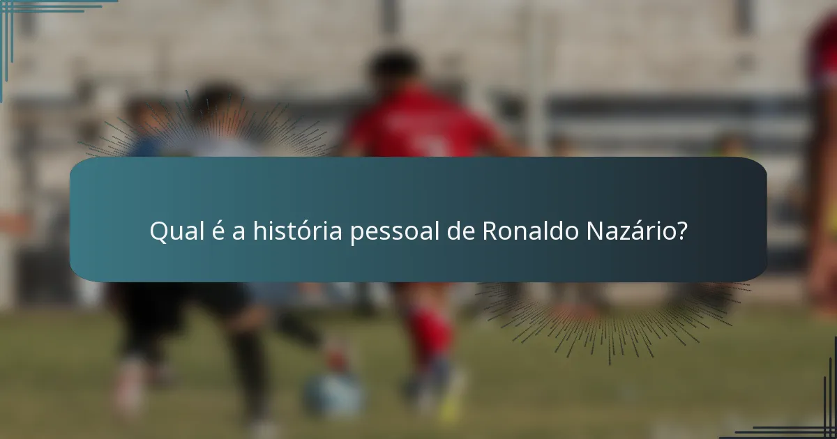 Qual é a história pessoal de Ronaldo Nazário?