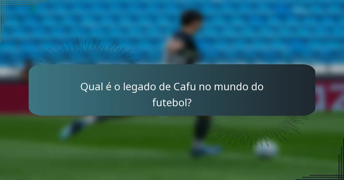 Qual é o legado de Cafu no mundo do futebol?
