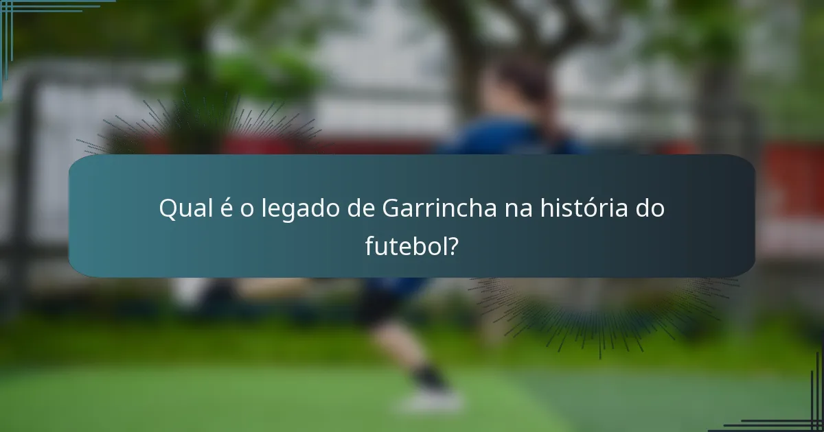 Qual é o legado de Garrincha na história do futebol?