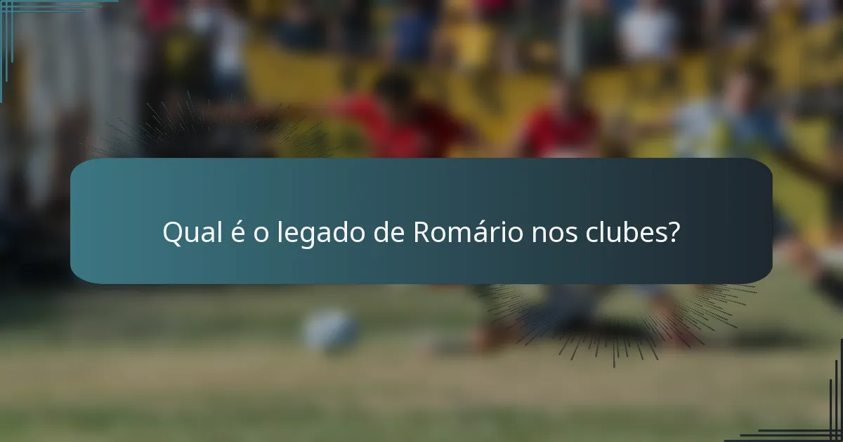 Qual é o legado de Romário nos clubes?