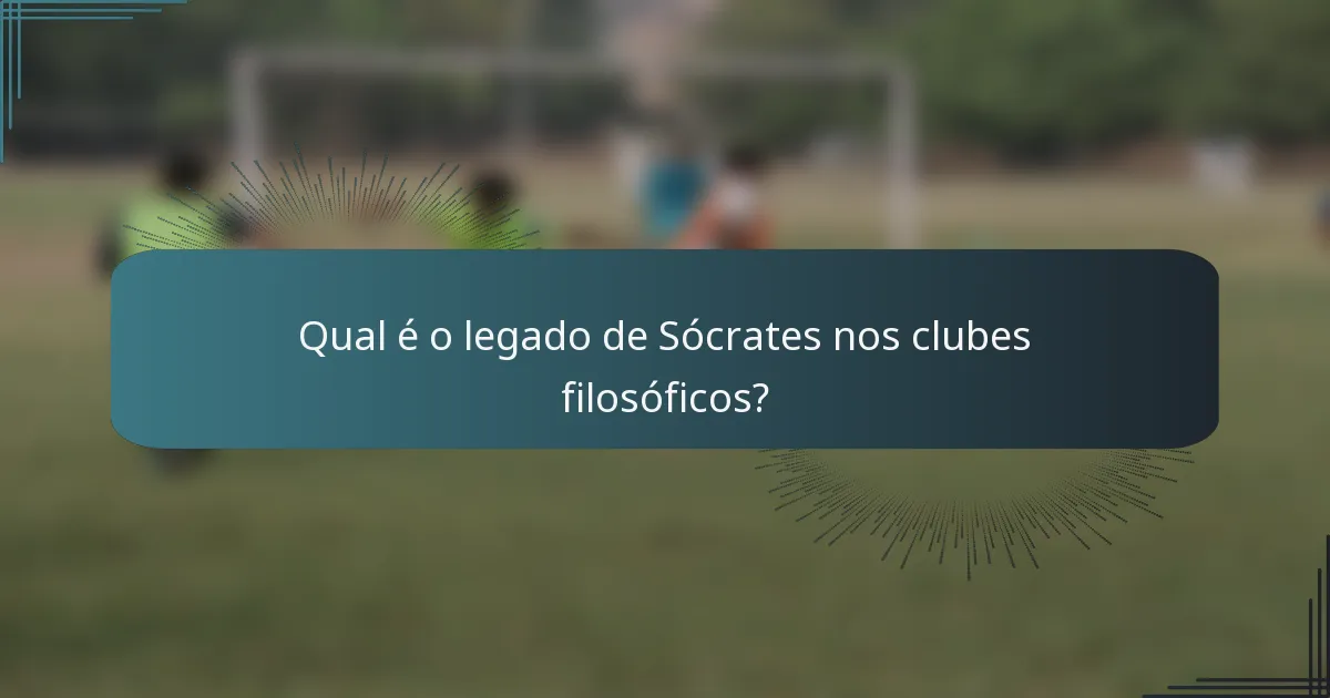 Qual é o legado de Sócrates nos clubes filosóficos?