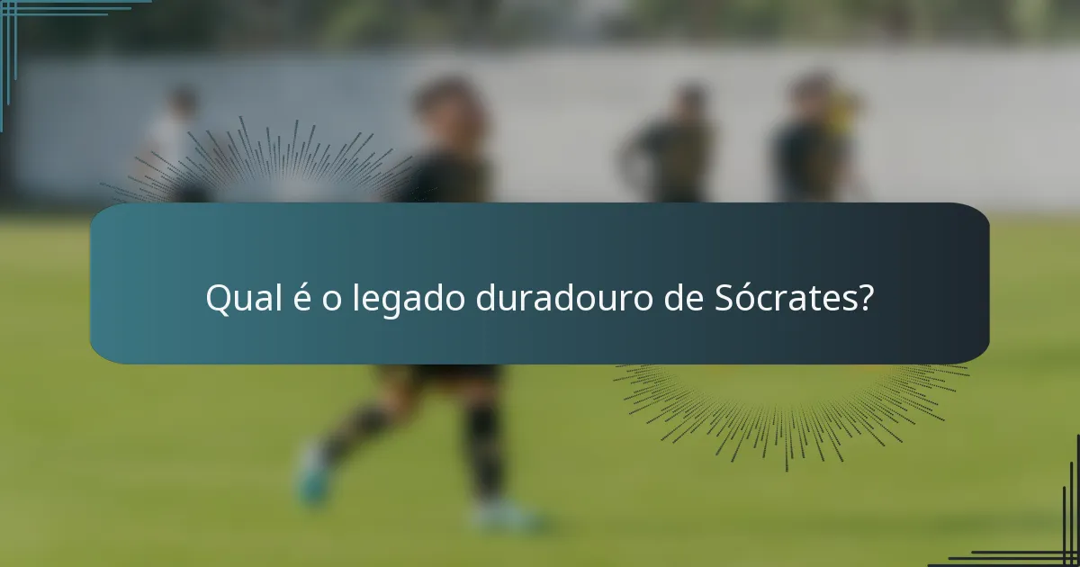 Qual é o legado duradouro de Sócrates?