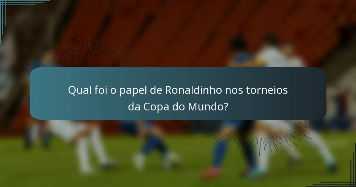 Qual foi o papel de Ronaldinho nos torneios da Copa do Mundo?