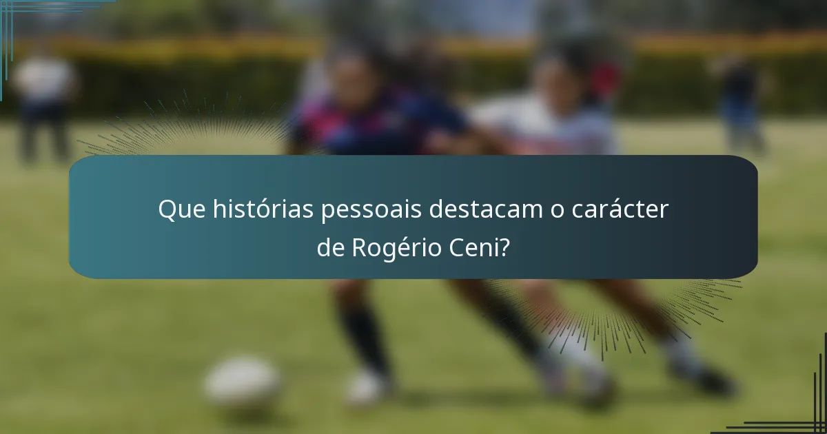 Que histórias pessoais destacam o carácter de Rogério Ceni?