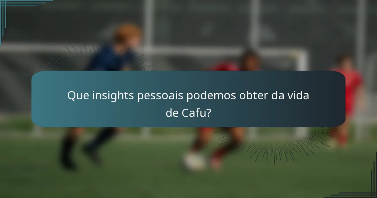 Que insights pessoais podemos obter da vida de Cafu?